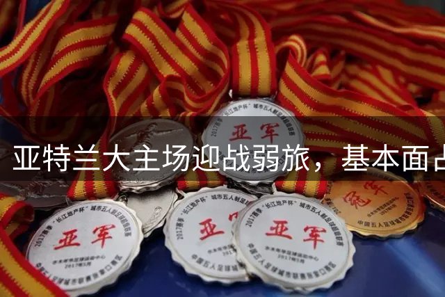亚特兰大主场迎战弱旅，基本面占优力求稳胜。