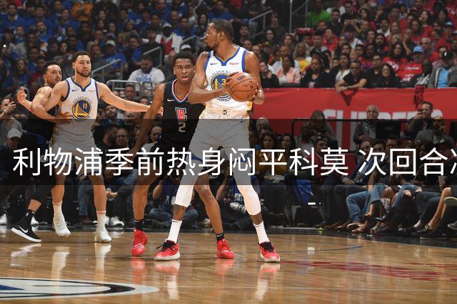 利物浦季前热身闷平科莫 次回合凌晨再战安菲尔德