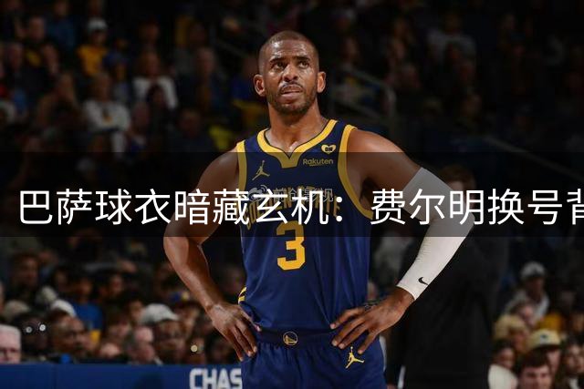 巴萨球衣暗藏玄机：费尔明换号背后的智慧较量