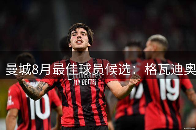 曼城8月最佳球员候选：格瓦迪奥尔、格伊、谢尔基