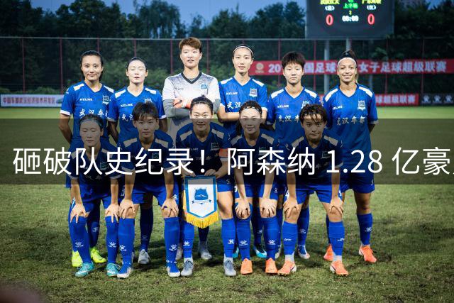 砸破队史纪录！阿森纳 1.28 亿豪购神锋！冲欧冠最后拼图