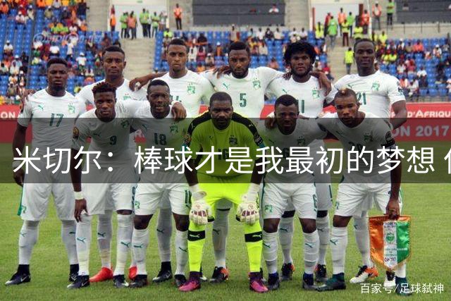 米切尔：棒球才是我最初的梦想 但是高三后受伤了选择了篮球